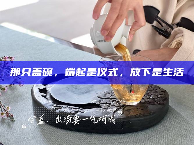 那只盖碗，端起是仪式，放下是生活