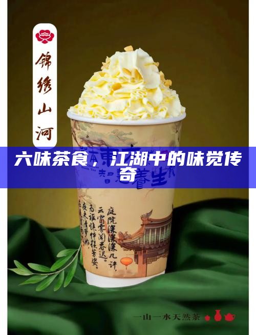 六味茶食,江湖中的味觉传奇