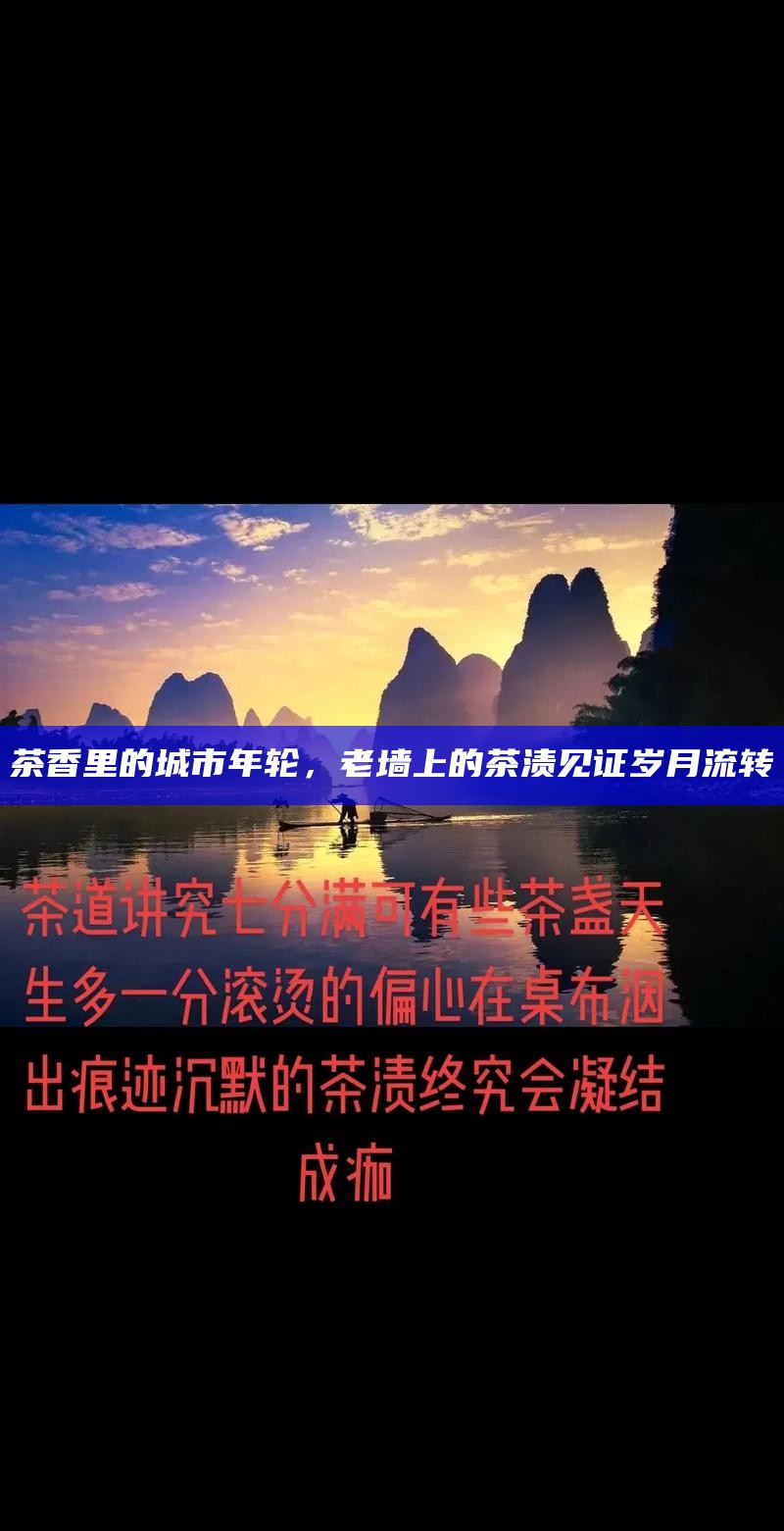 茶香里的城市年轮,老墙上的茶渍见证岁月流转