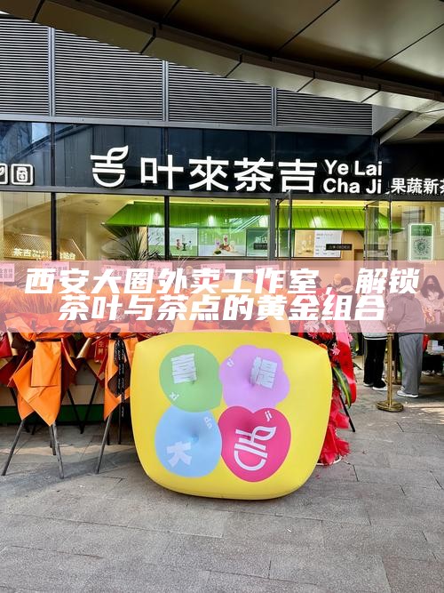 西安大圈外卖工作室,解锁茶叶与茶点的黄金组合